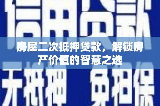 盱眙房屋二次抵押贷款，解锁房产价值的智慧之选