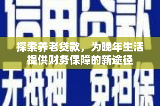 盱眙探索养老贷款，为晚年生活提供财务保障的新途径