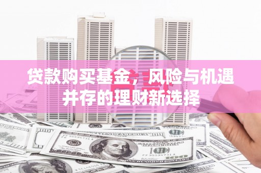 盱眙贷款购买基金，风险与机遇并存的理财新选择