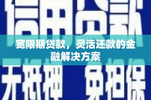 盱眙宽限期贷款，灵活还款的金融解决方案