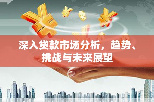 盱眙深入贷款市场分析，趋势、挑战与未来展望