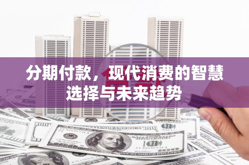 盱眙分期付款，现代消费的智慧选择与未来趋势
