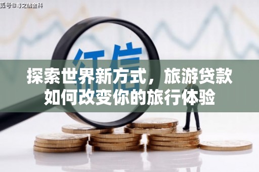盱眙探索世界新方式，旅游贷款如何改变你的旅行体验