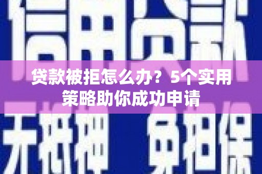 盱眙贷款被拒怎么办？5个实用策略助你成功申请