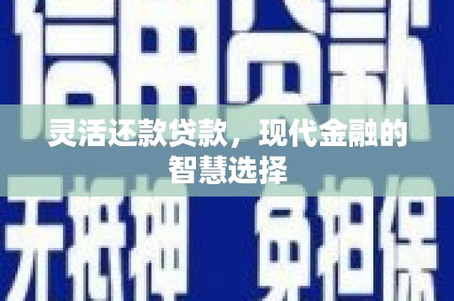 盱眙灵活还款贷款，现代金融的智慧选择