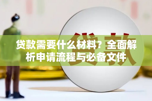 盱眙贷款需要什么材料？全面解析申请流程与必备文件