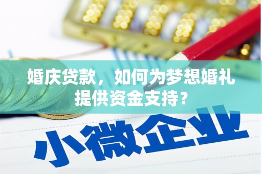 盱眙婚庆贷款，如何为梦想婚礼提供资金支持？
