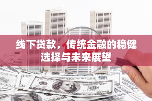 盱眙线下贷款，传统金融的稳健选择与未来展望