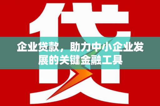 盱眙企业贷款，助力中小企业发展的关键金融工具