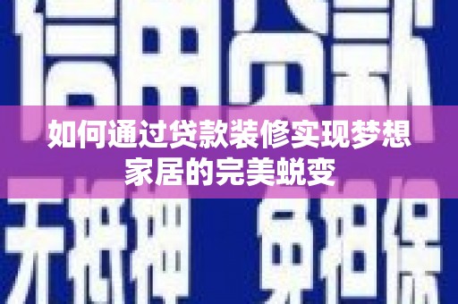 盱眙如何通过贷款装修实现梦想家居的完美蜕变