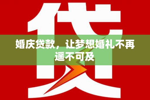 盱眙婚庆贷款，让梦想婚礼不再遥不可及