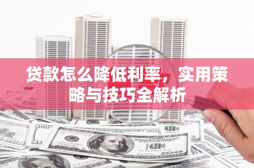 盱眙贷款怎么降低利率，实用策略与技巧全解析