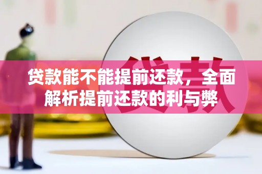 盱眙贷款能不能提前还款，全面解析提前还款的利与弊