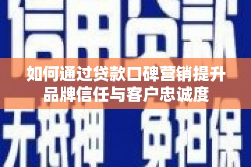 盱眙如何通过贷款口碑营销提升品牌信任与客户忠诚度