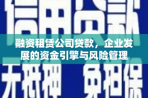 盱眙融资租赁公司贷款，企业发展的资金引擎与风险管理