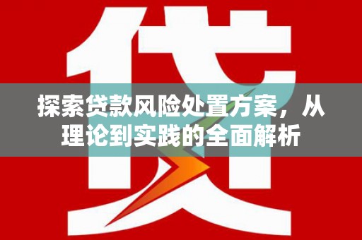 盱眙探索贷款风险处置方案，从理论到实践的全面解析