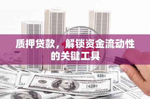 盱眙质押贷款，解锁资金流动性的关键工具