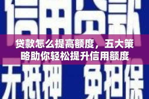 盱眙贷款怎么提高额度，五大策略助你轻松提升信用额度
