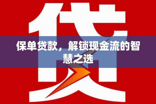 盱眙保单贷款，解锁现金流的智慧之选