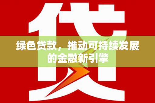 盱眙绿色贷款，推动可持续发展的金融新引擎