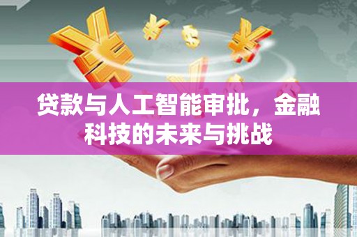 盱眙贷款与人工智能审批，金融科技的未来与挑战