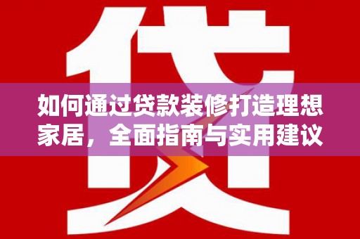盱眙如何通过贷款装修打造理想家居，全面指南与实用建议