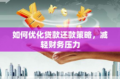 盱眙如何优化贷款还款策略，减轻财务压力