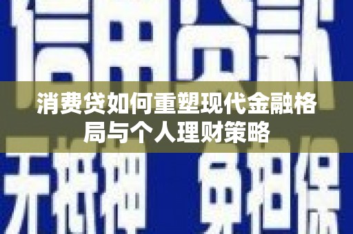 盱眙消费贷如何重塑现代金融格局与个人理财策略