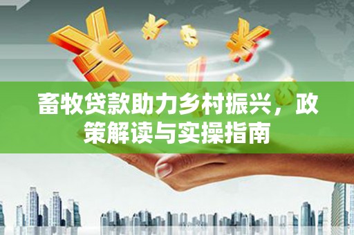 盱眙畜牧贷款助力乡村振兴，政策解读与实操指南