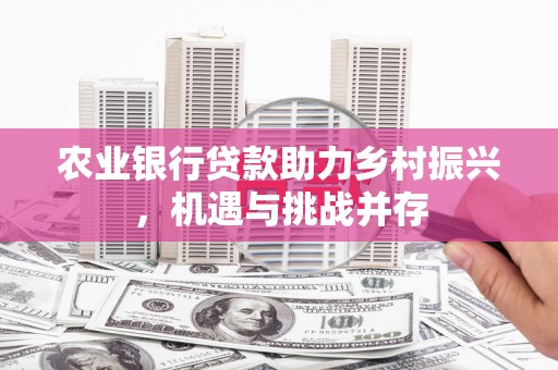 盱眙农业银行贷款助力乡村振兴，机遇与挑战并存