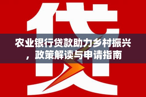 盱眙农业银行贷款助力乡村振兴，政策解读与申请指南