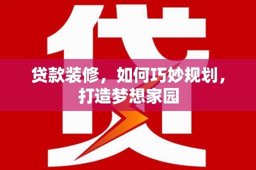 盱眙贷款装修，如何巧妙规划，打造梦想家园