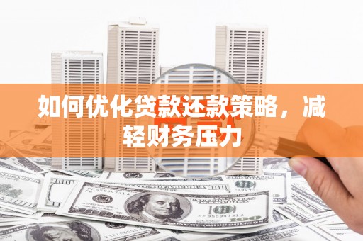 盱眙如何优化贷款还款策略，减轻财务压力
