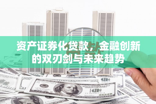 盱眙资产证券化贷款，金融创新的双刃剑与未来趋势