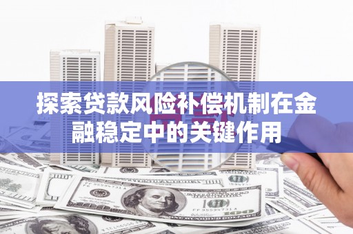 盱眙探索贷款风险补偿机制在金融稳定中的关键作用