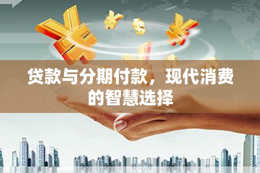 盱眙贷款与分期付款，现代消费的智慧选择