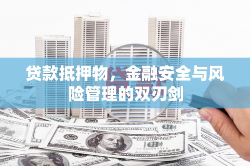 盱眙贷款抵押物，金融安全与风险管理的双刃剑
