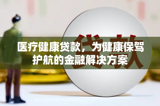 盱眙医疗健康贷款，为健康保驾护航的金融解决方案