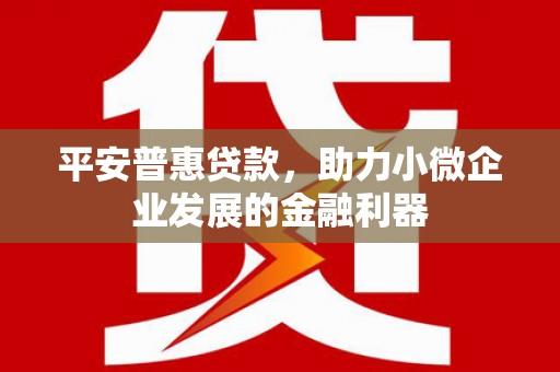 盱眙平安普惠贷款，助力小微企业发展的金融利器