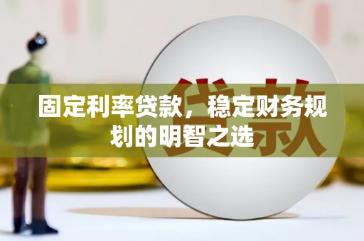 盱眙固定利率贷款，稳定财务规划的明智之选