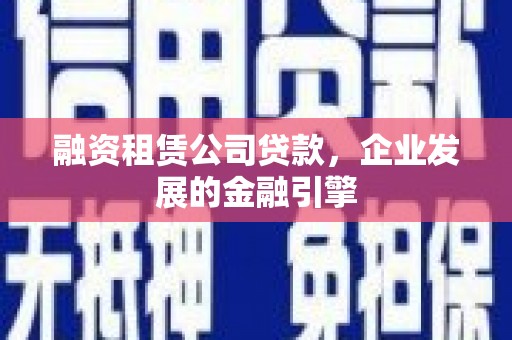 盱眙融资租赁公司贷款，企业发展的金融引擎