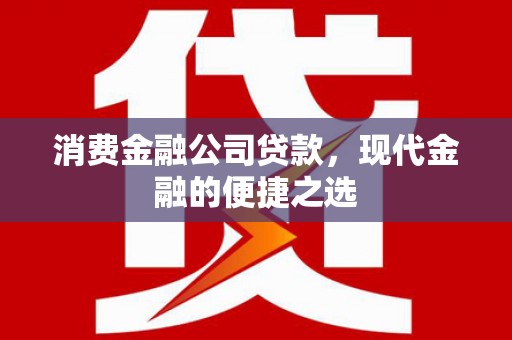 盱眙消费金融公司贷款，现代金融的便捷之选