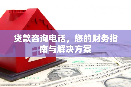 盱眙贷款咨询电话，您的财务指南与解决方案