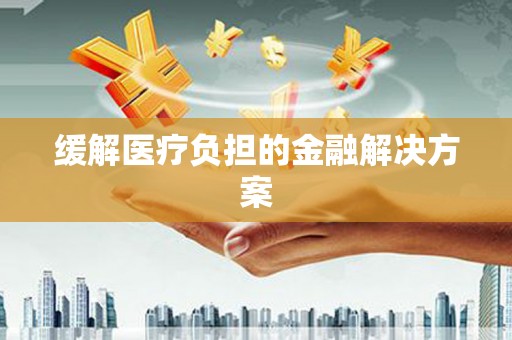 盱眙缓解医疗负担的金融解决方案