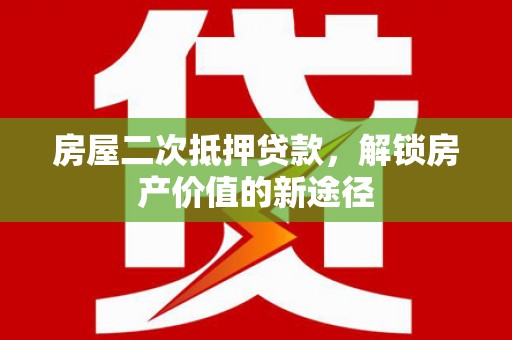 盱眙房屋二次抵押贷款，解锁房产价值的新途径