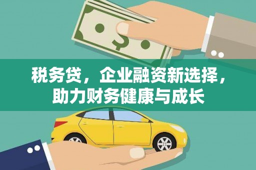 盱眙税务贷，企业融资新选择，助力财务健康与成长